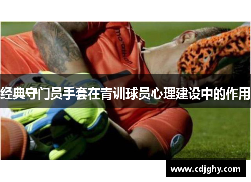 经典守门员手套在青训球员心理建设中的作用