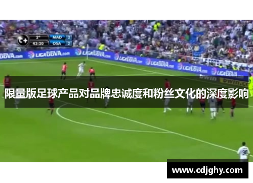 限量版足球产品对品牌忠诚度和粉丝文化的深度影响